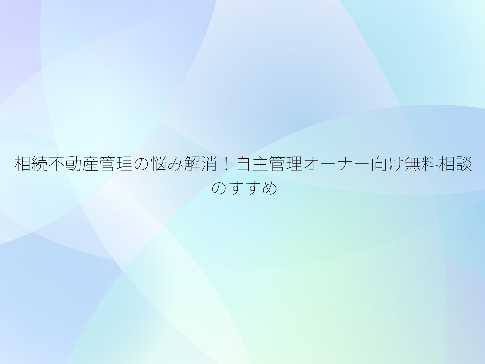 相続不動産管理の悩み解消！自主管理オーナー向け無料相談のすすめ/